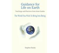 Guidance for Life on Earth: Teachings and Practices from Inner Guides - The World You Wish To Bring Into Being: 4
