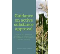 Guidance on active substance approval: How to get an active substance approved in the EU according to Regulation No. (EC) 1107/2009 (Agrochemical regulatory affairs in the EU)