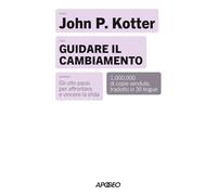 Guidare il cambiamento. Gli otto passi per affrontare e vincere la sfida. Nuova ediz. (Apogeo Saggi)