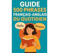Guide 500 Phrases Français-Anglais du Quotidien: 500 Phrases essentielles pour voyager, travailler et vivre au quotidien