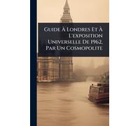 Guide Ã Londres Et Ã L'exposition Universelle De 1962, Par Un Cosmopolite