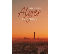 Guide Alger : Visiter la capitale algérienne en 5 jours - Itinéraires, conseils et bonnes adresses: Un guide de voyage clair et inspirant pour ... plages, gastronomie et bonnes adresses