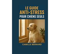 Guide Anti-Stress Pour Chiens Seuls: Comprendre, apaiser, transformer leur peur en sérénité (Comprendre l'anxiété de votre chien)
