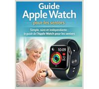Guide Apple Watch pour les seniors: Simple, sûre et indépendante : le guide de l’Apple Watch pour les seniors