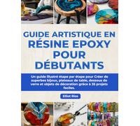 Guide Artistique en Résine Epoxy pour Débutants: Un guide illustré étape par étape pour Créer de superbes bijoux, plateaux de table, dessous de verre ... de décoration grâce à 35 projets faciles.