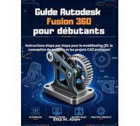 Guide Autodesk Fusion 360 pour débutants: Instructions étape par étape pour la modélisation 3D, la conception de produits et les projets CAO pratiques