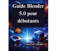 Guide Blender 5.0 pour débutants: Maîtrisez facilement la conception et l'animation 3D