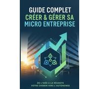 GUIDE COMPLET CRÉER & GÉRER SA MICRO-ENTREPRISE 2025: Le guide pratique pour devenir auto-entrepreneur, éviter les erreurs coûteuses et réussir votre activité en toute simplicité.
