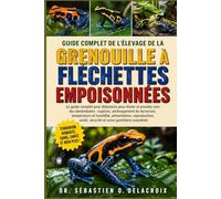 GUIDE COMPLET DE L’ÉLEVAGE DE LA GRENOUILLE À FLÉCHETTES EMPOISONNÉES: Le guide complet pour débutants pour élever et prendre soin des dendrobates : ... sécurité et soins quotidiens essentiels