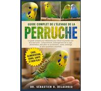 GUIDE COMPLET DE L’ÉLEVAGE DE LA PERRUCHE: Le guide complet pour débutants pour élever et prendre soin de la perruche : comportement......toilettage et soins quotidiens essentiels