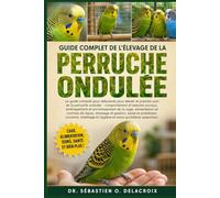 GUIDE COMPLET DE L’ÉLEVAGE DE LA PERRUCHE ONDULÉE: Le guide complet pour débutants pour élever et prendre soin de la perruche ondulée : ... et hygiène et soins quotidiens essentiels
