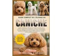 GUIDE COMPLET DE L’ÉLEVAGE DU CANICHE: Le guide complet pour débutants pour élever et prendre soin du caniche : tempérament et ... courants et soins quotidiens essentiels