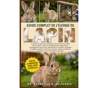 GUIDE COMPLET DE L’ÉLEVAGE DU LAPIN: Le guide complet pour débutants pour élever et prendre soin du lapin : races et comportement, logement et.....courants et soins quotidiens essentiels