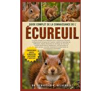 GUIDE COMPLET DE LA CONNAISSANCE DE L’ ÉCUREUIL: Le guide complet pour débutants pour comprendre l’écureuil : comportement et aperçu de l’espèce, ... et observation et connaissances essentielles