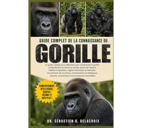 GUIDE COMPLET DE LA CONNAISSANCE DU GORILLE: Le guide complet pour débutants pour comprendre le gorille : comportement......communication et ... conservation et connaissances essentielles
