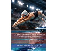 Guide complet de la natation en club - De débutant à compétiteur: Technique, entraînement, mental, nutrition et progression pour tous les nageurs (Du Débutant au Pro - multisports)