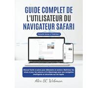 GUIDE COMPLET DE L'UTILISATEUR DU NAVIGATEUR SAFARI: Manuel facile à suivre pour débutants et seniors, Maîtrisez les mises à jour, les astuces et le dépannage pour une navigation sécurisée sur Apple