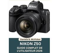 Guide Complet De L'utilisateur Nikon Z50 2026: Le guide complet pour débutants et photographes confirmés : configuration, commandes, modes de prise de ... et conseils pratiques de photographie, avec