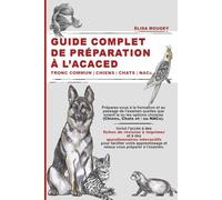 GUIDE COMPLET DE PRÉPARATION À L’ACACED: Tronc commun | Chiens | Chats | NACs