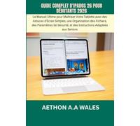 GUIDE COMPLET D'IPADOS 26 POUR DÉBUTANTS 2026: Le Manuel Ultime pour Maîtriser Votre Tablette avec des Astuces d'Écran Simples, une Organisation des ... et des Instructions Adaptées aux Seniors