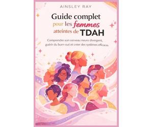 Guide complet pour les femmes atteintes de TDAH: Comprendre son cerveau neuro divergent, guérir du burn-out et créer des systèmes efficaces
