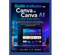 Guide d’utilisation de Canva et Canva AI pour débutants: Créer des designs professionnels, maîtriser les outils d’IA, retoucher des photos et des ... réseaux sociaux et travailler efficacement