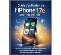 Guide d’utilisation de l’iPhone 17e pour les seniors: Découvrez des fonctionnalités étonnamment performantes conçues pour vous simplifier la vie, la rendre plus sûre et plus connectée que jamais.