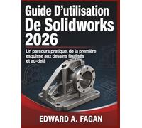 Guide D’utilisation De Solidworks 2026: Un parcours pratique, de la première esquisse aux dessins finalisés et au-delà