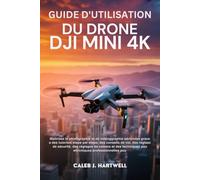 GUIDE D’UTILISATION DU DRONE DJI MINI 4K: Maîtrisez la photographie et la vidéographie aériennes grâce à des tutoriels étape par étape, des conseils ... J. Hartwell's Complete User Guide Collection)