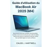 Guide d’utilisation du MacBook Air 2025 (M4): Manuel pas à pas avec conseils, fonctionnalités cachées, raccourcis et astuces pour aider les débutants ... J. Hartwell's Complete User Guide Collection)