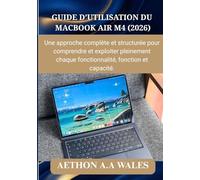 GUIDE D’UTILISATION DU MACBOOK AIR M4 (2026): Une approche complète et structurée pour comprendre et exploiter pleinement chaque fonctionnalité, fonction et capacité.