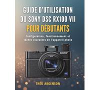 Guide d’utilisation du Sony DSC RX100 VII pour débutants: Configuration, fonctionnement et tâches courantes de l’appareil photo