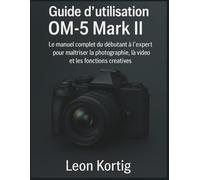 Guide d’utilisation OM-5 Mark II: Le manuel complet du débutant à l’expert pour maîtriser la photographie, la vidéo et les fonctions créatives