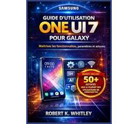 Guide d’utilisation One UI 7 pour Galaxy: Maîtrisez les fonctionnalités, paramètres et astuces (La Collection Maîtriser son utilisation au quotidien)