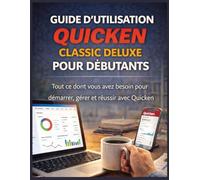 GUIDE D’UTILISATION QUICKEN CLASSIC DELUXE POUR DÉBUTANTS: Tout ce dont vous avez besoin pour démarrer, gérer et réussir avec Quicken