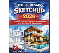 GUIDE D’UTILISATION SKETCHUP 2026: Un guide étape par étape pour la modélisation et la conception 3D pour débutants