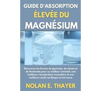 Guide d'absorption élevée du magnésium: Découvrez les formes de glycinate, de citrate et de thréonate pour un meilleur sommeil, une meilleure ... et une meilleure santé cardiaque et nerveuse