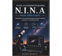 Guide d'astrophotographie N.I.N.A pour débutants: Imagerie du ciel profond, résolution de plaques, guidage et automatisation