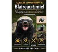 GUIDE DE COMPORTEMENT DU Blaireau à miel: Guide complet sur le comportement, l'écologie, les stratégies de survie et la conservation du ratel, cet animal intrépide.