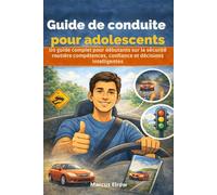 Guide de conduite pour adolescents: Un guide complet pour débutants sur la sécurité routière compétences, confiance et décisions intelligentes