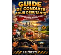 GUIDE DE CONDUITE POUR DÉBUTANTS: Compétences pratiques, règles de circulation et techniques de sécurité pour les conducteurs novices