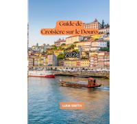 GUIDE DE CROISIÈRE SUR LE DOURO 2026: Guide complet du Portugal et de la vallée du Douro : Porto, croisières fluviales de luxe, circuits œnologiques, ... hébergements, cuisine locale, yage et i