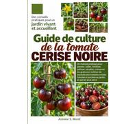 GUIDE DE CULTURE DE LA TOMATE CERISE NOIRE: Un manuel pratique pour planter, tailler, fertiliser, palisser, récolter, conserver les graines et ... et sucrées au jardin, en pot et sous serre