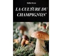 GUIDE DE CULTURE DU CHAMPIGNON: VOTRE LIVRE POUR EN SAVOIR PLUS SUR LES MÉTHODES ET TECHNIQUES DE CULTURE DES CHAMPIGNONS