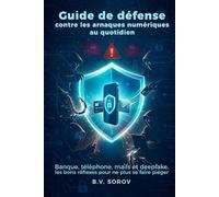 Guide de défense contre les arnaques numériques au quotidien: Banque, téléphone, mails et deepfake, les bons réflexes pour ne plus se faire piéger