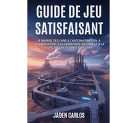Guide De Jeu Satisfaisant: Le Manuel Des Fans À L'automatisation, À L'alimentation, À La Logistique, Au Lore Et À La Conception D'usines Évolutive