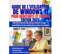 GUIDE DE L’UTILISATEUR DE WINDOWS 11 POUR DÉBUTANTS ET SENIORS: Guide illustré étape par étape avec gros caractères et images - Le manuel Windows 11 le plus convivial pour les seniors et les débutants