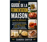 Guide de la fermentation maison pour les débutants: Favorisez la santé intestinale grâce au kombucha, au kimchi, au kéfir, à la choucroute, au levain et aux méthodes de conservation traditionnelles