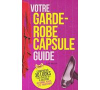 Guide de la Garde-Robe Capsule pour l’Hiver, le Printemps, l’Été et l’Automne: 30 tenues prêtes à porter pour chaque saison