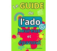 Guide de l'ado heureux et épanoui: Livre pour ado pour développer la confiance en soi, gérer stress et anxiété... Idéal pour garçon et fille entre 12 et 17 ans